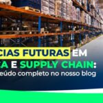 Tendências Futuras em Logística e Supply Chain: Como a Tecnologia Está Transformando o Setor